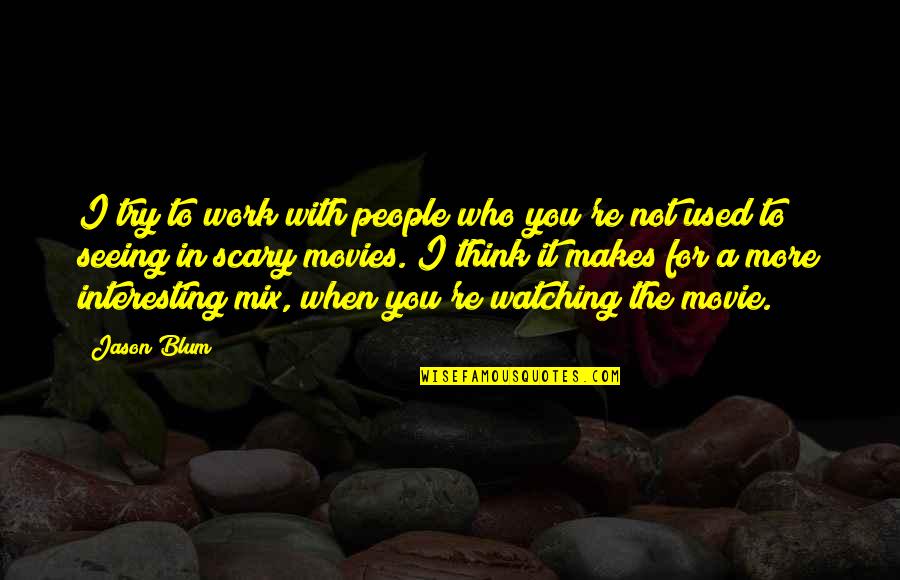 The People You Work With Quotes By Jason Blum: I try to work with people who you're The People You Work With Quotes By Jason Blum: I try to work with people who you're