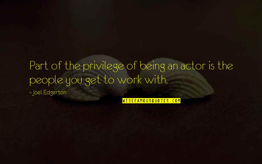 The People You Work With Quotes By Joel Edgerton: Part of the privilege of being an actor