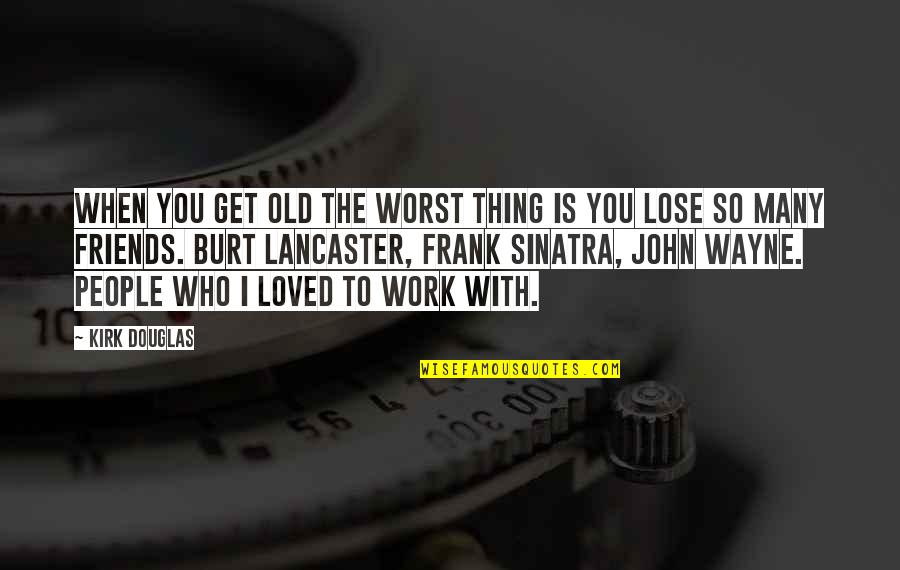 The People You Work With Quotes By Kirk Douglas: When you get old the worst thing is The People You Work With Quotes By Kirk Douglas: When you get old the worst thing is