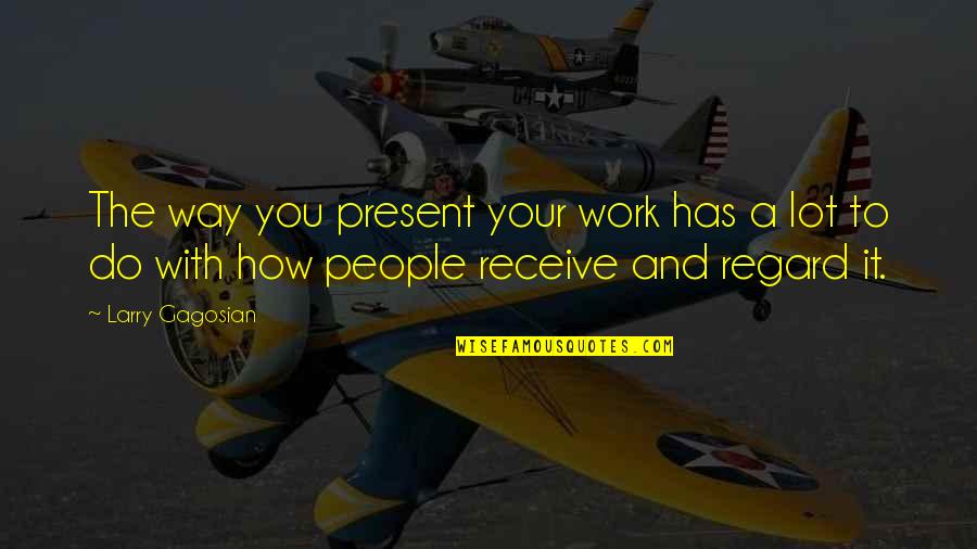 The People You Work With Quotes By Larry Gagosian: The way you present your work has a The People You Work With Quotes By Larry Gagosian: The way you present your work has a