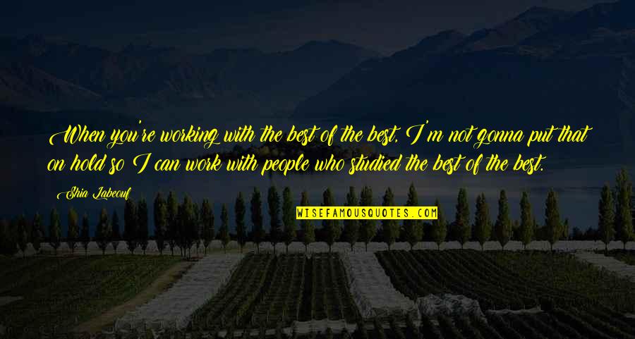 The People You Work With Quotes By Shia Labeouf: When you're working with the best of the The People You Work With Quotes By Shia Labeouf: When you're working with the best of the