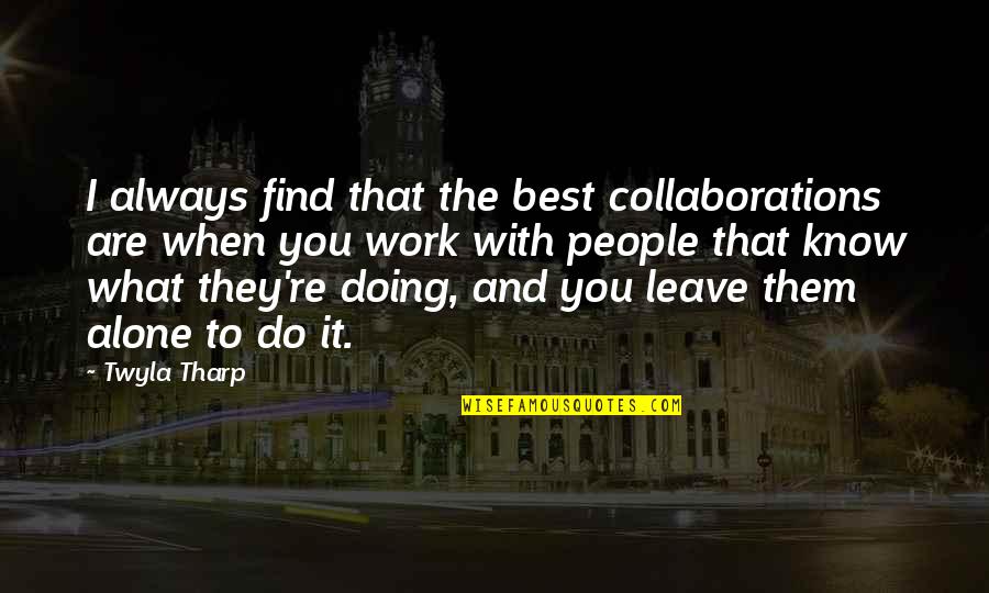 The People You Work With Quotes By Twyla Tharp: I always find that the best collaborations are The People You Work With Quotes By Twyla Tharp: I always find that the best collaborations are