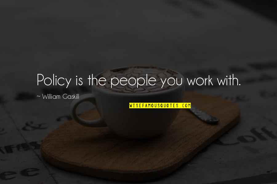The People You Work With Quotes By William Gaskill: Policy is the people you work with. The People You Work With Quotes By William Gaskill: Policy is the people you work with.