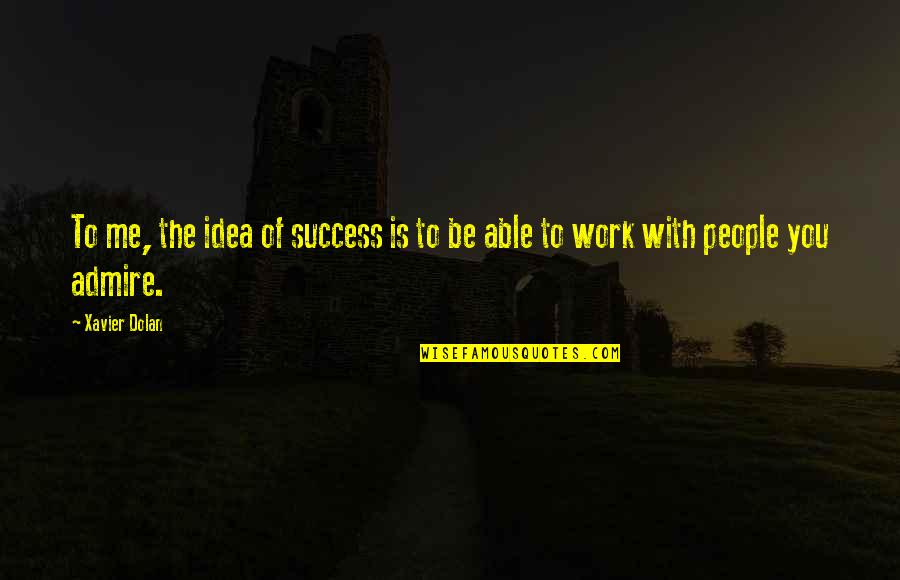 The People You Work With Quotes By Xavier Dolan: To me, the idea of success is to
