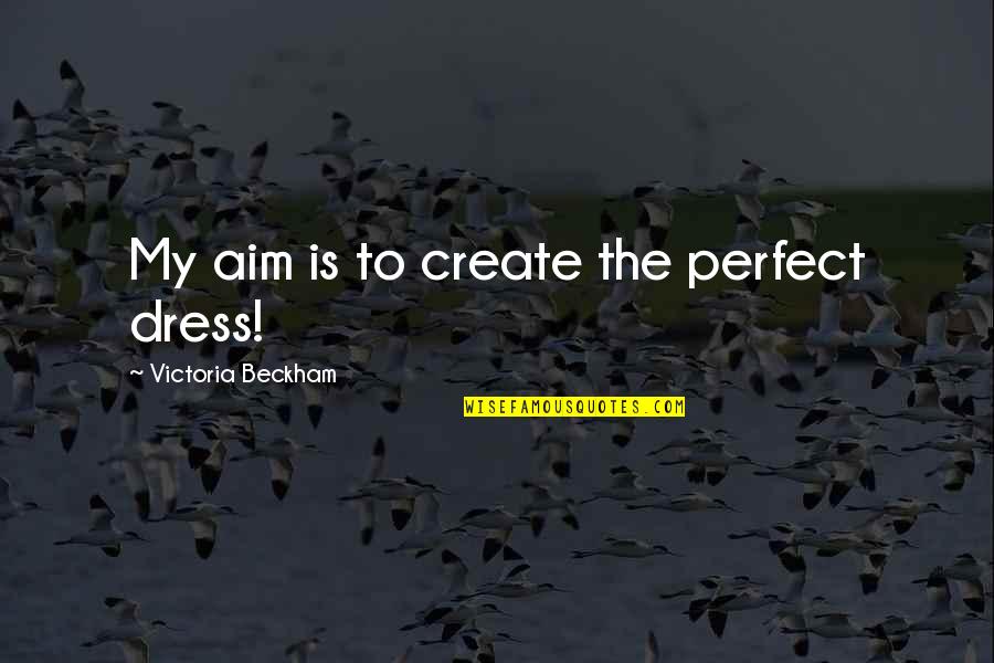 The Perfect Dress Quotes By Victoria Beckham: My aim is to create the perfect dress!