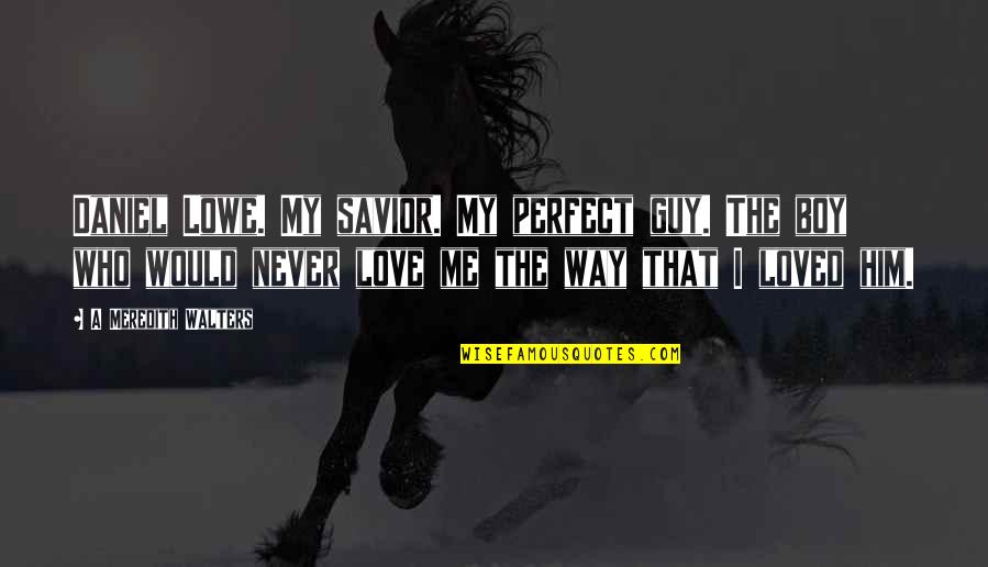 The Perfect Guy Quotes By A Meredith Walters: Daniel Lowe. My savior. My perfect guy. The The Perfect Guy Quotes By A Meredith Walters: Daniel Lowe. My savior. My perfect guy. The
