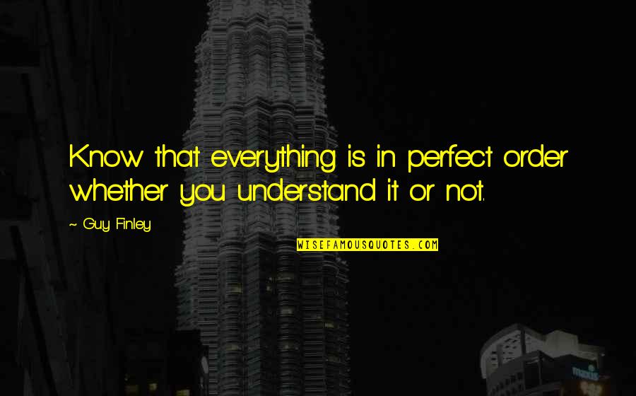 The Perfect Guy Quotes By Guy Finley: Know that everything is in perfect order whether