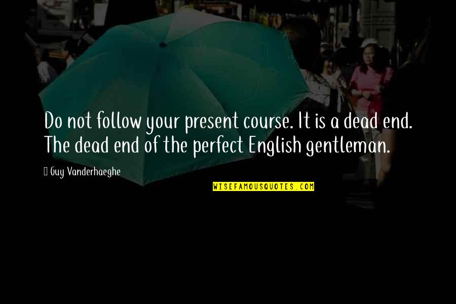The Perfect Guy Quotes By Guy Vanderhaeghe: Do not follow your present course. It is The Perfect Guy Quotes By Guy Vanderhaeghe: Do not follow your present course. It is