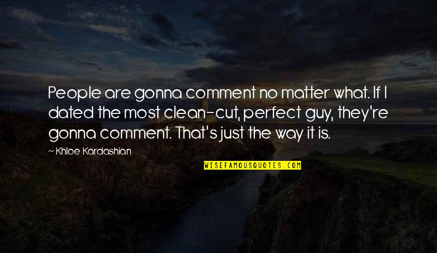 The Perfect Guy Quotes By Khloe Kardashian: People are gonna comment no matter what. If The Perfect Guy Quotes By Khloe Kardashian: People are gonna comment no matter what. If