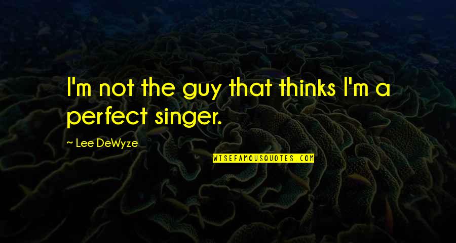 The Perfect Guy Quotes By Lee DeWyze: I'm not the guy that thinks I'm a The Perfect Guy Quotes By Lee DeWyze: I'm not the guy that thinks I'm a