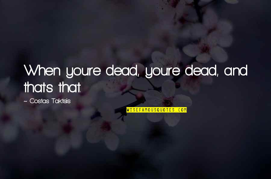 The Perfect Guy Tumblr Quotes By Costas Taktsis: When you're dead, you're dead, and that's that.