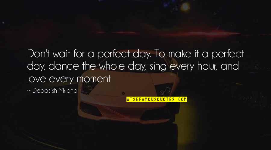 The Perfect Love Quotes By Debasish Mridha: Don't wait for a perfect day. To make