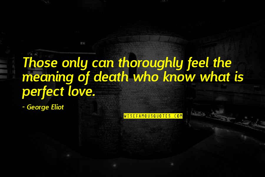 The Perfect Love Quotes By George Eliot: Those only can thoroughly feel the meaning of