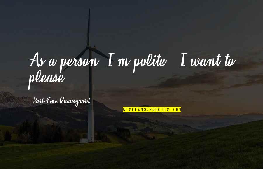 The Perfect Partner Quotes By Karl Ove Knausgaard: As a person, I'm polite - I want