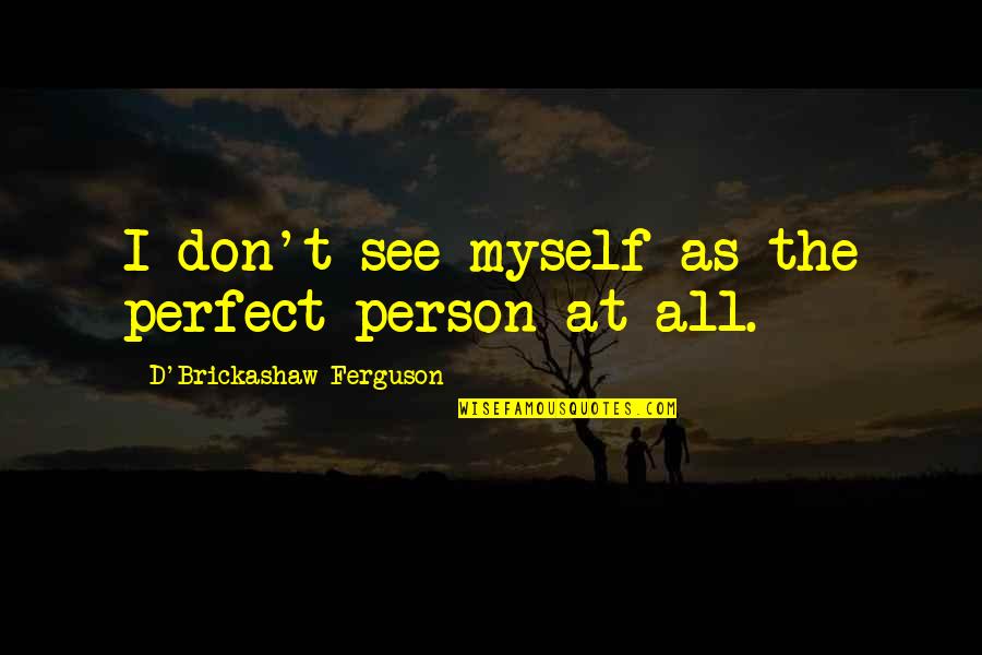 The Perfect Person Quotes By D'Brickashaw Ferguson: I don't see myself as the perfect person