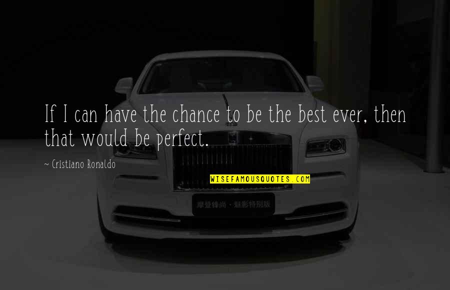 The Perfect Quotes By Cristiano Ronaldo: If I can have the chance to be
