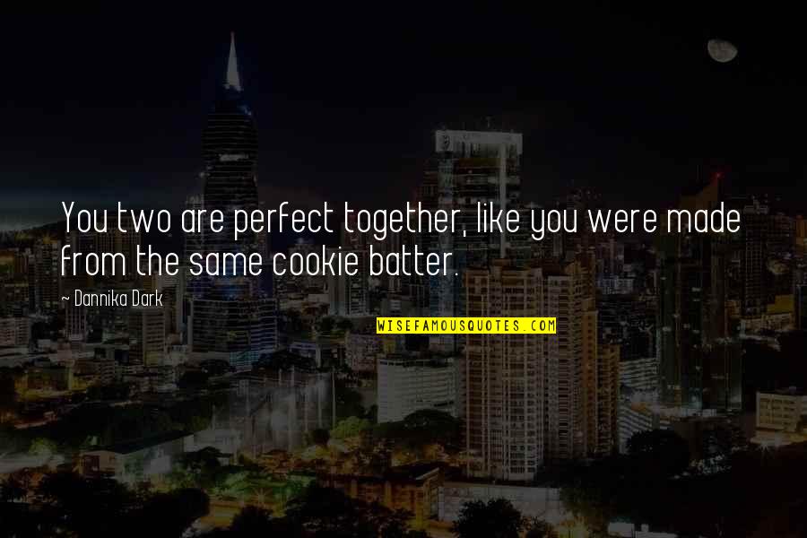 The Perfect Two Quotes By Dannika Dark: You two are perfect together, like you were