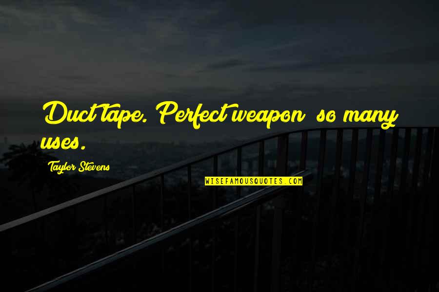 The Perfect Weapon Quotes By Taylor Stevens: Duct tape. Perfect weapon; so many uses. The Perfect Weapon Quotes By Taylor Stevens: Duct tape. Perfect weapon; so many uses.