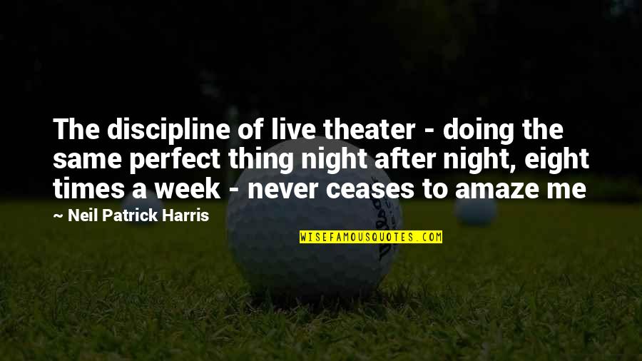 The Perfect Week Quotes By Neil Patrick Harris: The discipline of live theater - doing the