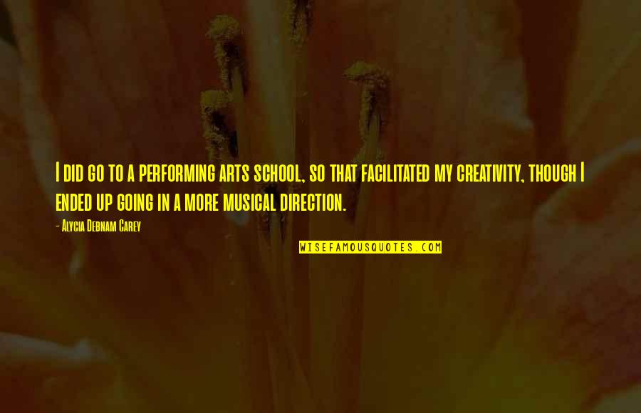 The Performing Arts Quotes By Alycia Debnam Carey: I did go to a performing arts school, The Performing Arts Quotes By Alycia Debnam Carey: I did go to a performing arts school,