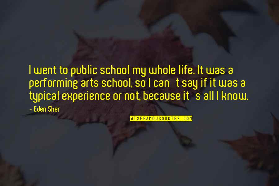 The Performing Arts Quotes By Eden Sher: I went to public school my whole life. The Performing Arts Quotes By Eden Sher: I went to public school my whole life.