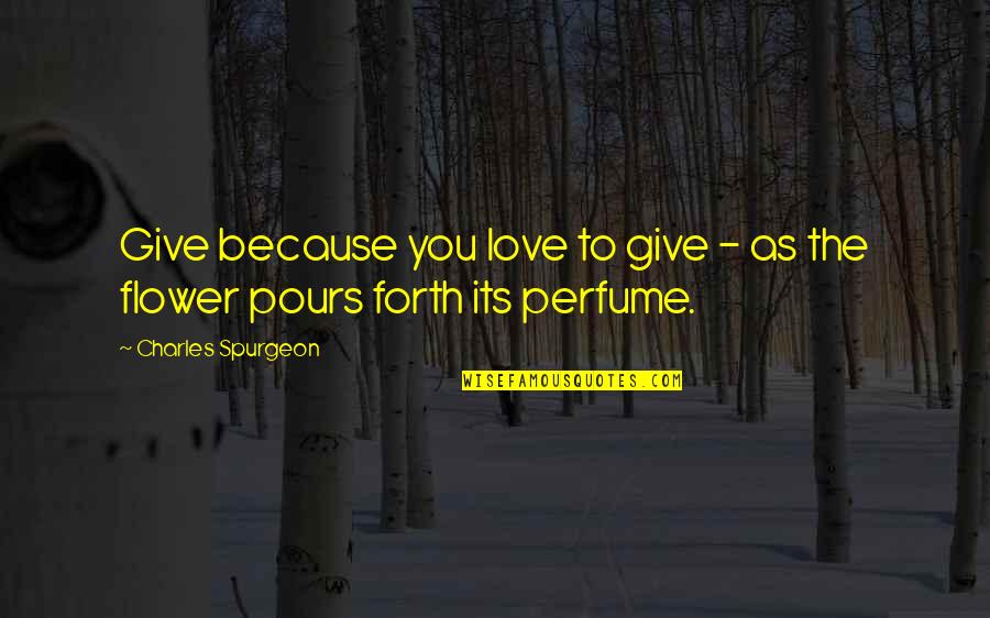 The Perfume Quotes By Charles Spurgeon: Give because you love to give - as