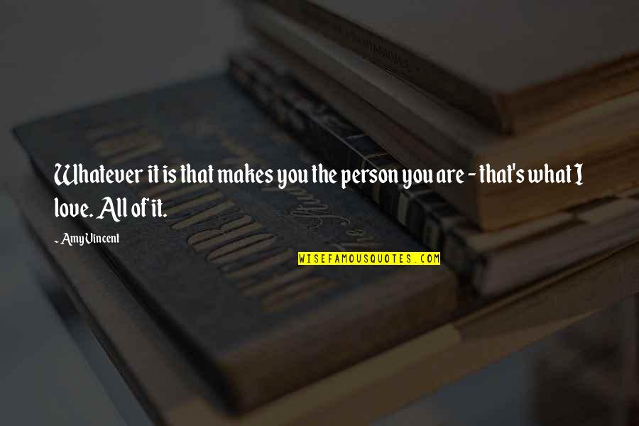 The Person I Love Quotes By Amy Vincent: Whatever it is that makes you the person