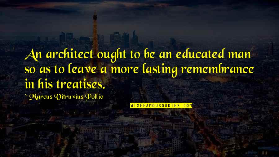 The Person Who Passed Away Quotes By Marcus Vitruvius Pollio: An architect ought to be an educated man The Person Who Passed Away Quotes By Marcus Vitruvius Pollio: An architect ought to be an educated man