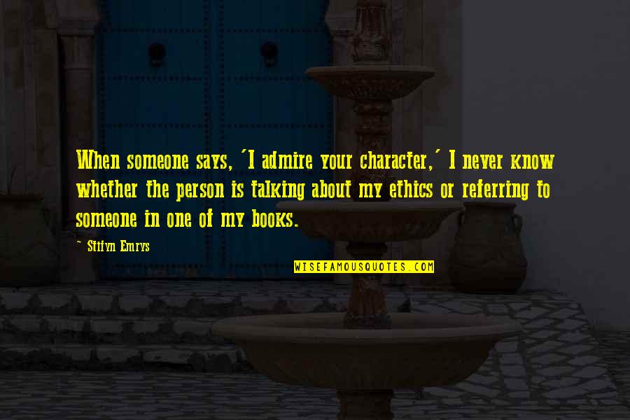 The Person You Admire Quotes By Stifyn Emrys: When someone says, 'I admire your character,' I The Person You Admire Quotes By Stifyn Emrys: When someone says, 'I admire your character,' I