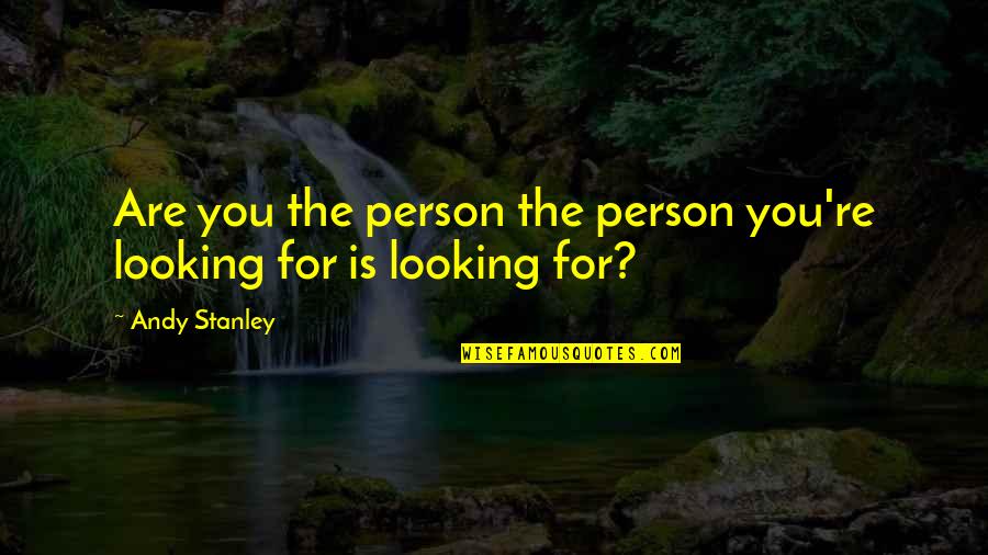 The Person You Are Quotes By Andy Stanley: Are you the person the person you're looking