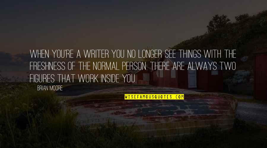 The Person You Are Quotes By Brian Moore: When you're a writer you no longer see