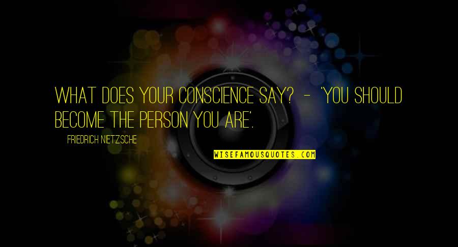 The Person You Are Quotes By Friedrich Nietzsche: What does your conscience say? - 'You should