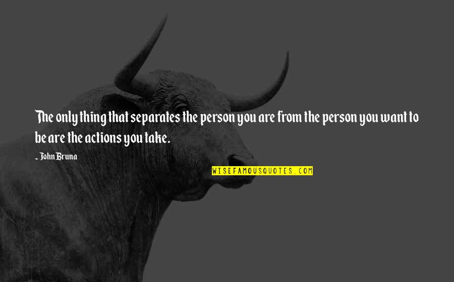 The Person You Are Quotes By John Bruna: The only thing that separates the person you