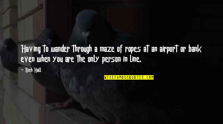 The Person You Are Quotes By Rich Hall: Having to wander through a maze of ropes