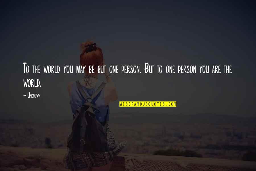 The Person You Are Quotes By Unknown: To the world you may be but one