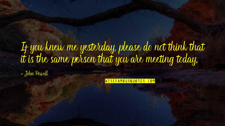 The Person You Are Today Quotes By John Powell: If you knew me yesterday, please do not