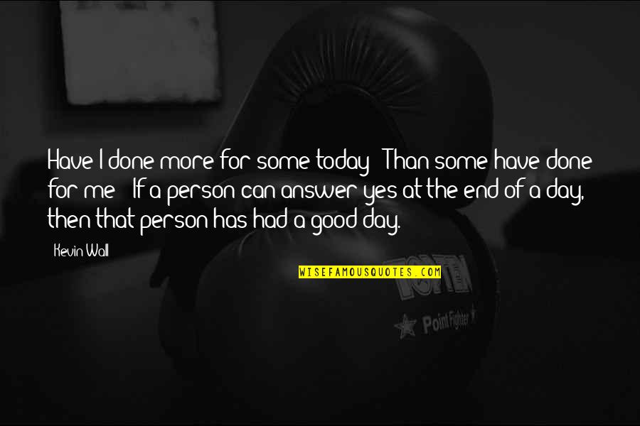 The Person You Are Today Quotes By Kevin Wall: Have I done more for some today ?