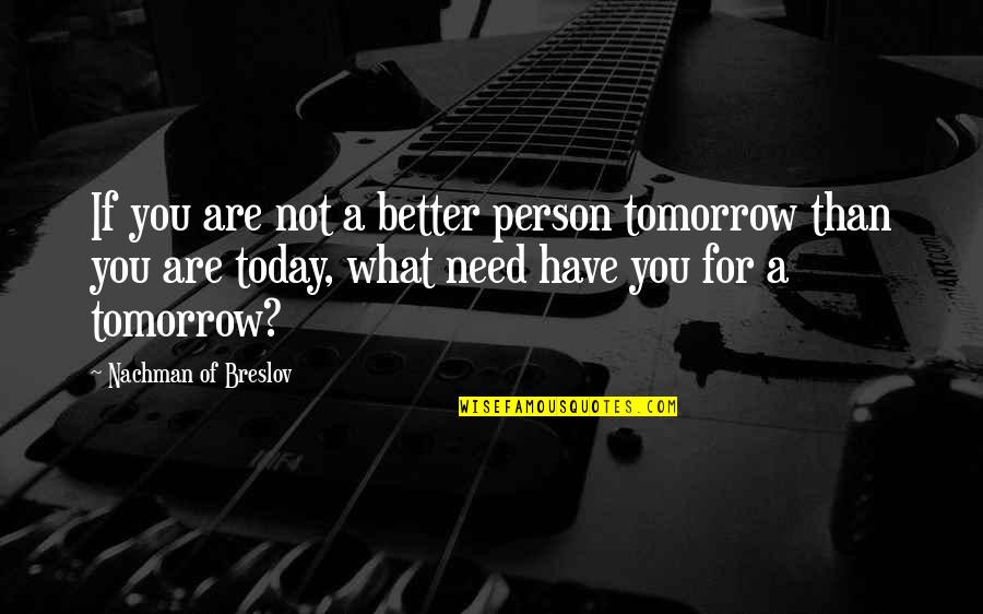 The Person You Are Today Quotes By Nachman Of Breslov: If you are not a better person tomorrow