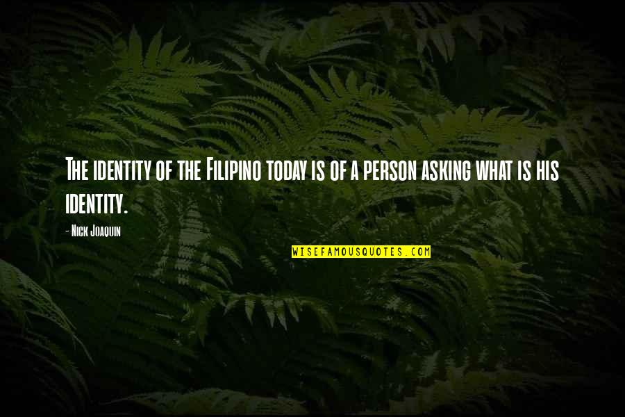 The Person You Are Today Quotes By Nick Joaquin: The identity of the Filipino today is of