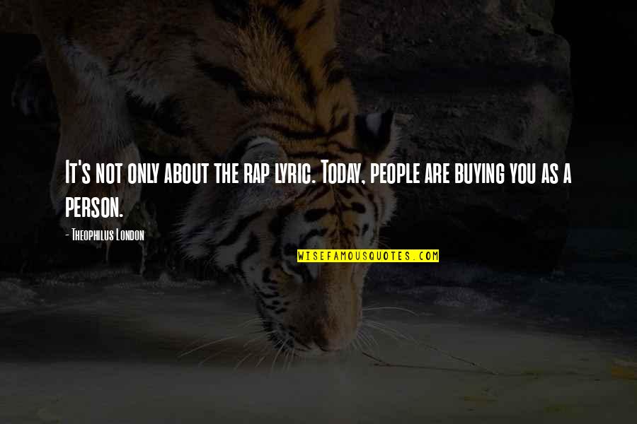 The Person You Are Today Quotes By Theophilus London: It's not only about the rap lyric. Today,