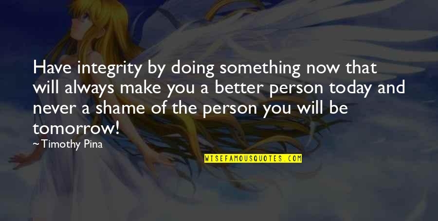 The Person You Are Today Quotes By Timothy Pina: Have integrity by doing something now that will