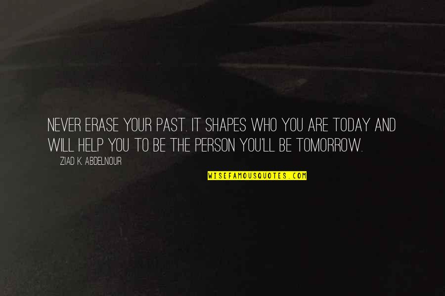 The Person You Are Today Quotes By Ziad K. Abdelnour: Never erase your past. It shapes who you