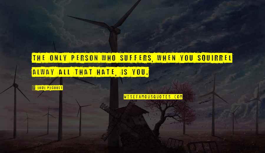 The Person You Hate Quotes By Jodi Picoult: The only person who suffers, when you squirrel