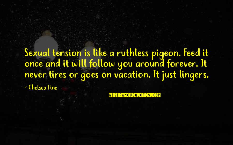 The Person You Love Hurts You Quotes By Chelsea Fine: Sexual tension is like a ruthless pigeon. Feed