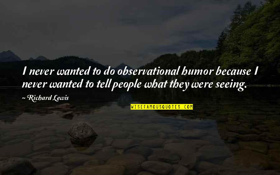 The Person You Love Hurts You Quotes By Richard Lewis: I never wanted to do observational humor because