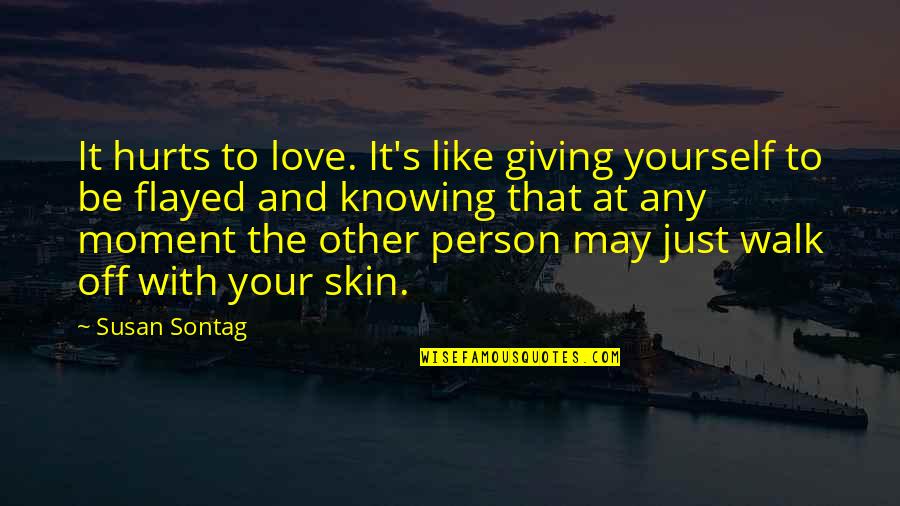 The Person You Love Hurts You Quotes By Susan Sontag: It hurts to love. It's like giving yourself