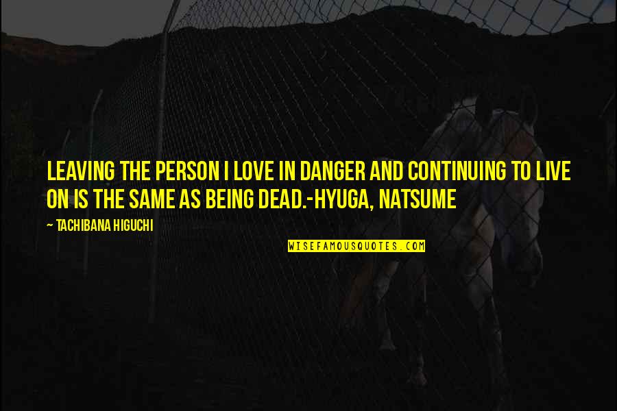 The Person You Love Leaving Quotes By Tachibana Higuchi: Leaving the person I love in danger and