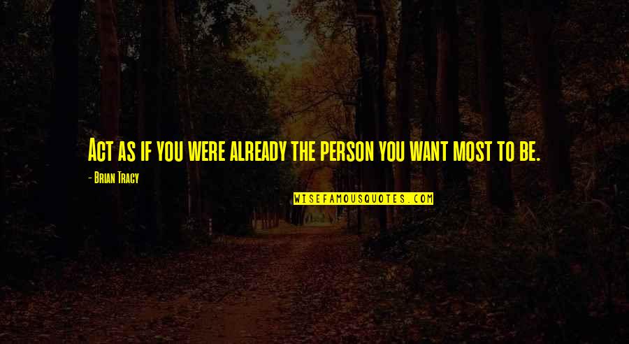 The Person You Love Most Quotes By Brian Tracy: Act as if you were already the person
