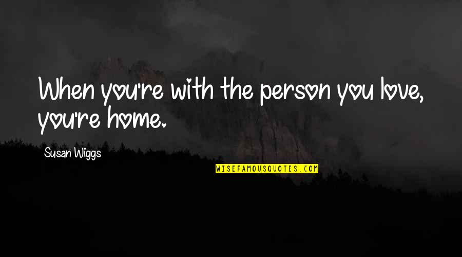 The Person You Love Most Quotes By Susan Wiggs: When you're with the person you love, you're