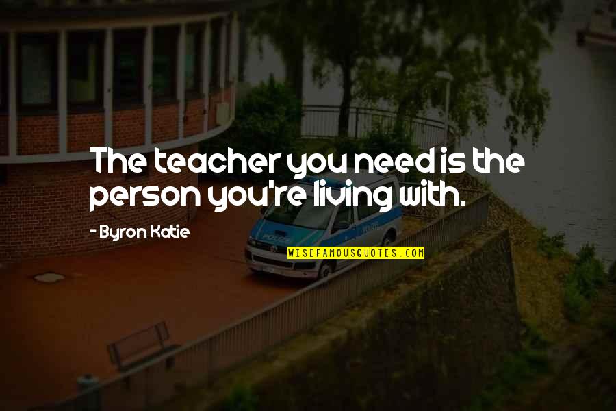 The Person You Need Quotes By Byron Katie: The teacher you need is the person you're